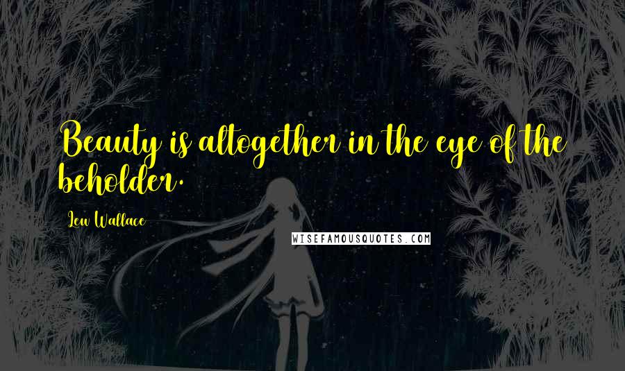 Lew Wallace Quotes: Beauty is altogether in the eye of the beholder.