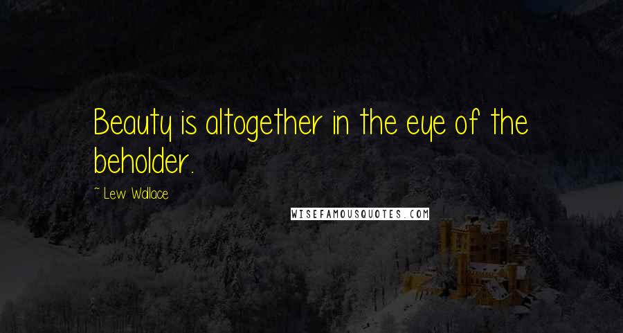 Lew Wallace Quotes: Beauty is altogether in the eye of the beholder.