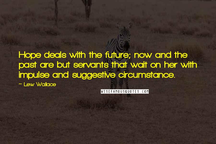 Lew Wallace Quotes: Hope deals with the future; now and the past are but servants that wait on her with impulse and suggestive circumstance.