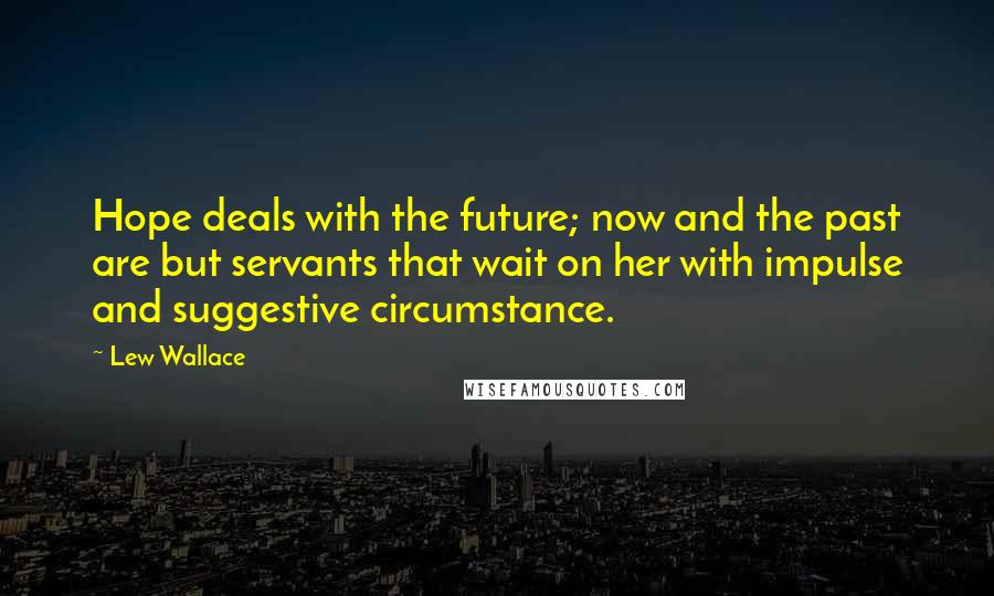 Lew Wallace Quotes: Hope deals with the future; now and the past are but servants that wait on her with impulse and suggestive circumstance.