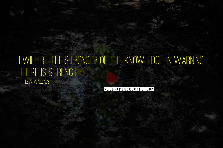 Lew Wallace Quotes: I will be the stronger of the knowledge. In warning there is strength.