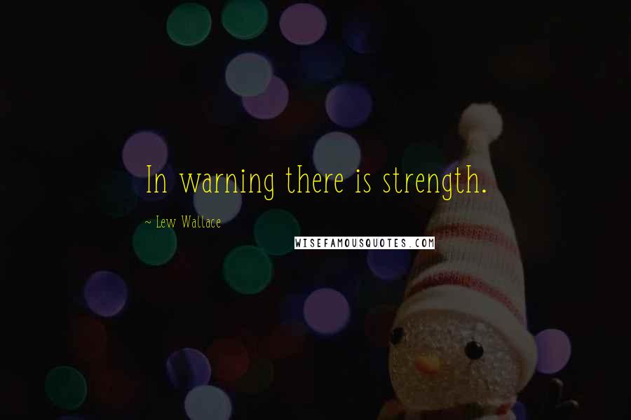 Lew Wallace Quotes: In warning there is strength.