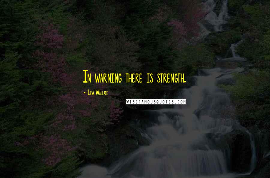 Lew Wallace Quotes: In warning there is strength.