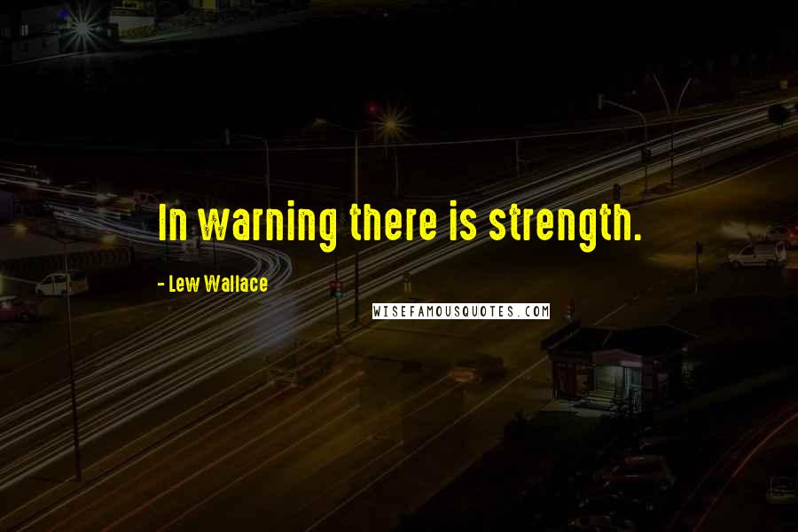 Lew Wallace Quotes: In warning there is strength.