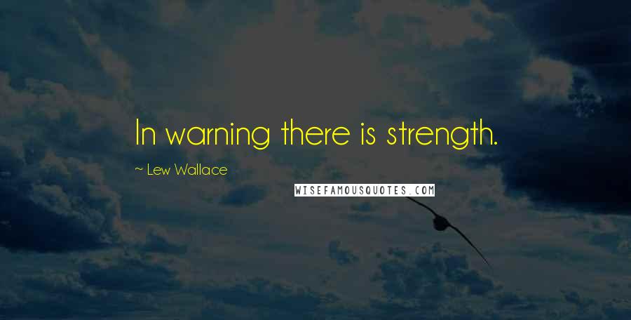 Lew Wallace Quotes: In warning there is strength.