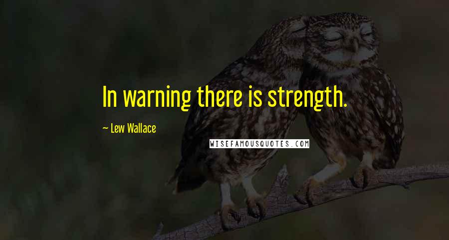 Lew Wallace Quotes: In warning there is strength.