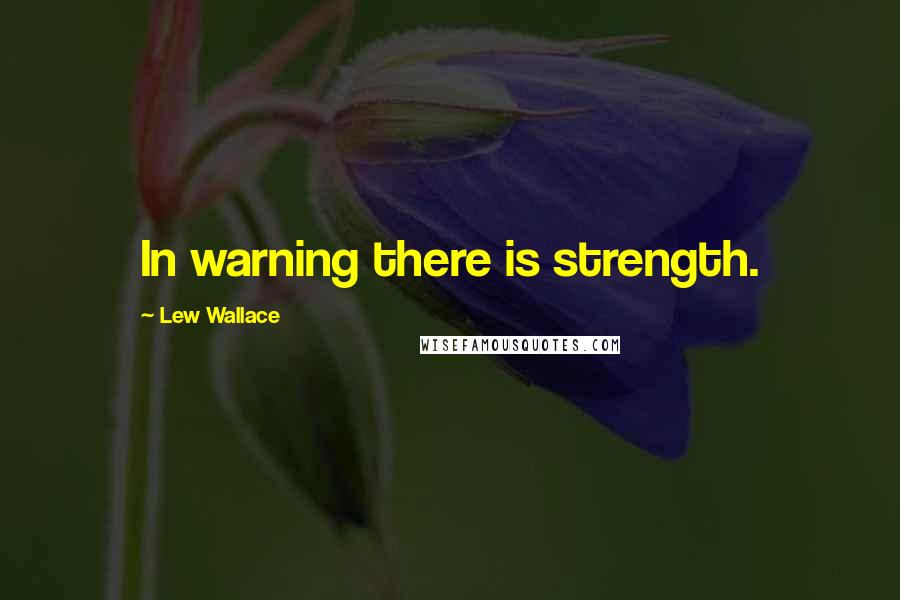 Lew Wallace Quotes: In warning there is strength.