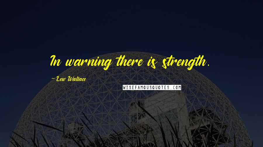 Lew Wallace Quotes: In warning there is strength.