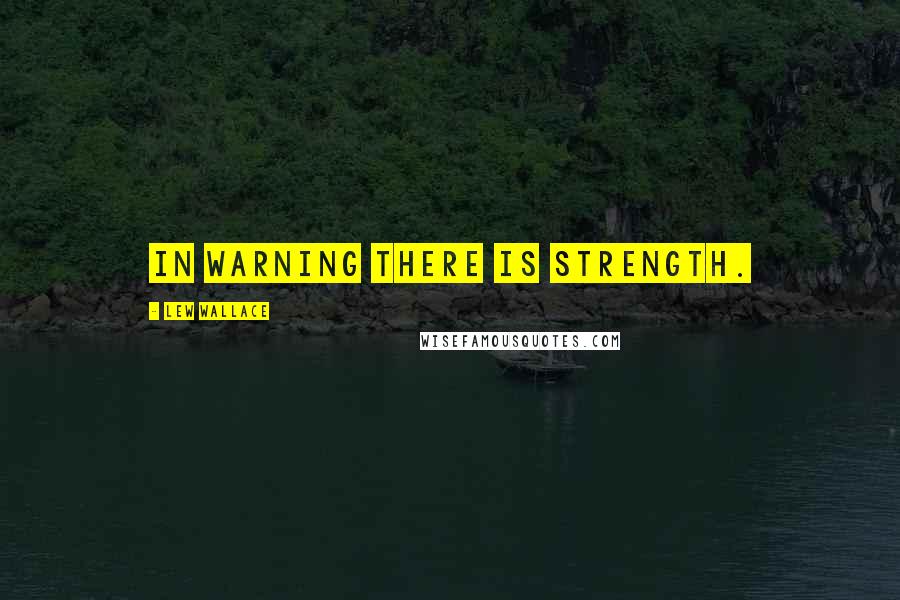 Lew Wallace Quotes: In warning there is strength.