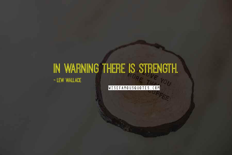 Lew Wallace Quotes: In warning there is strength.