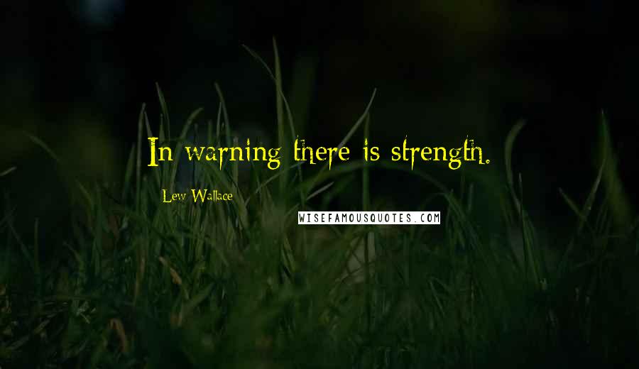 Lew Wallace Quotes: In warning there is strength.