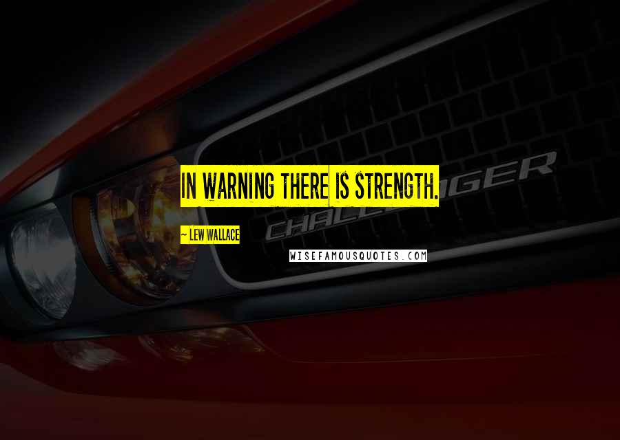 Lew Wallace Quotes: In warning there is strength.