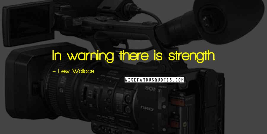 Lew Wallace Quotes: In warning there is strength.