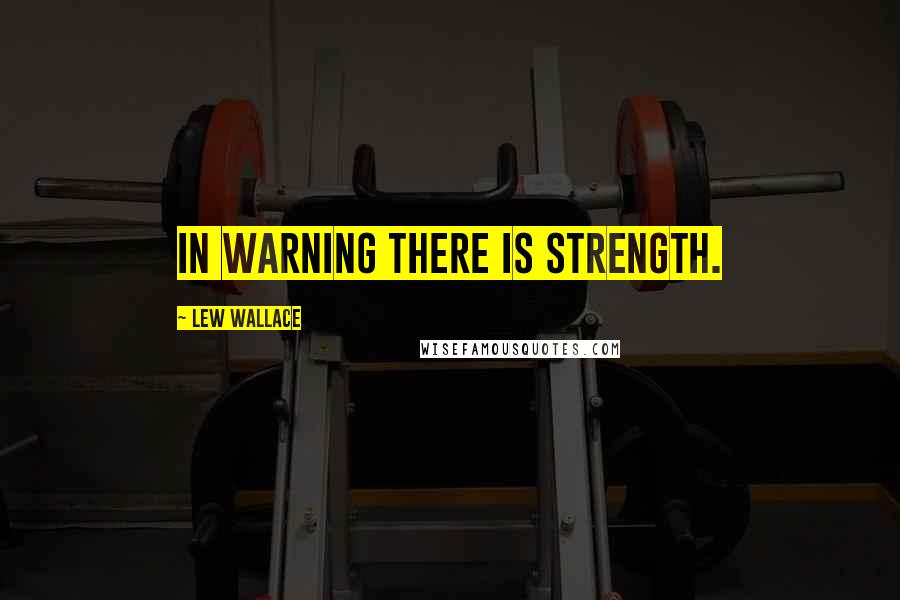 Lew Wallace Quotes: In warning there is strength.