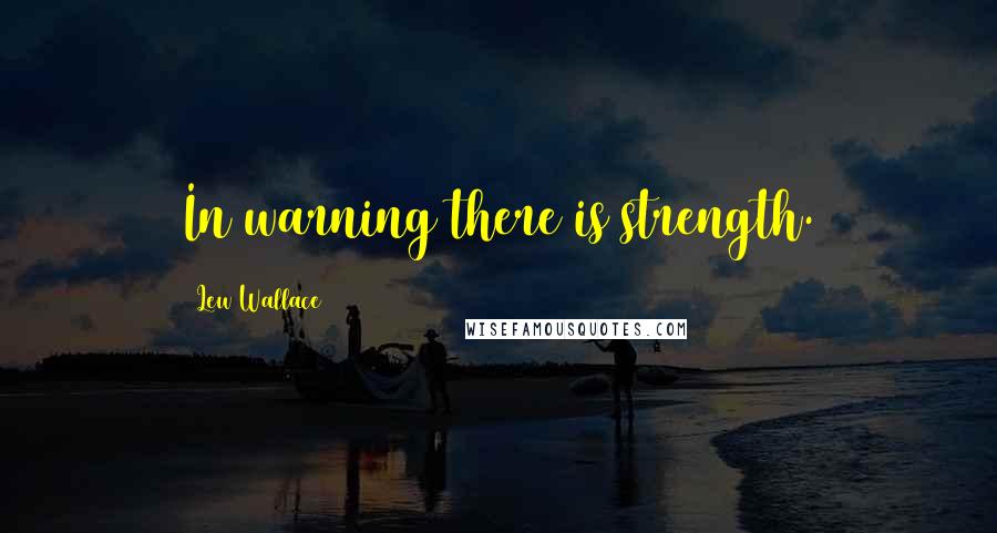 Lew Wallace Quotes: In warning there is strength.