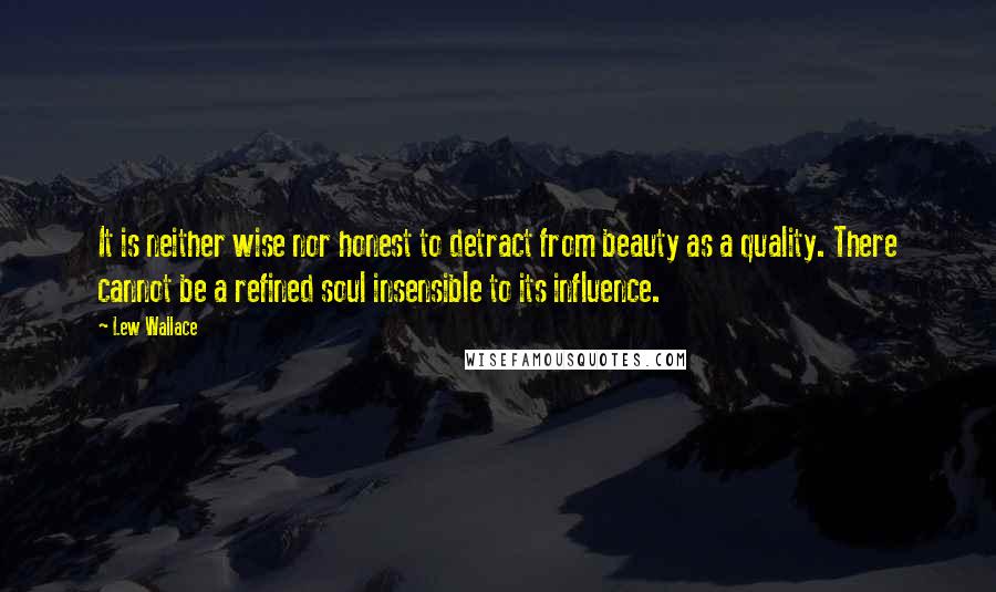 Lew Wallace Quotes: It is neither wise nor honest to detract from beauty as a quality. There cannot be a refined soul insensible to its influence.
