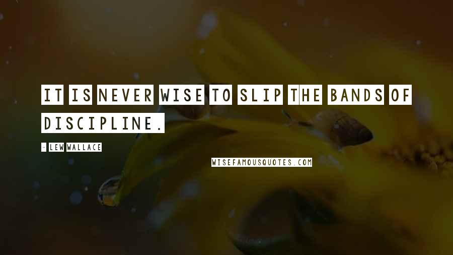 Lew Wallace Quotes: It is never wise to slip the bands of discipline.