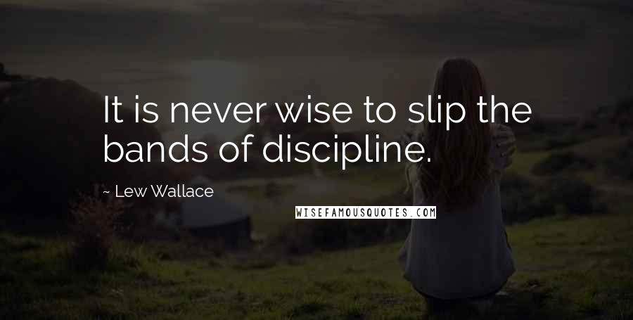 Lew Wallace Quotes: It is never wise to slip the bands of discipline.