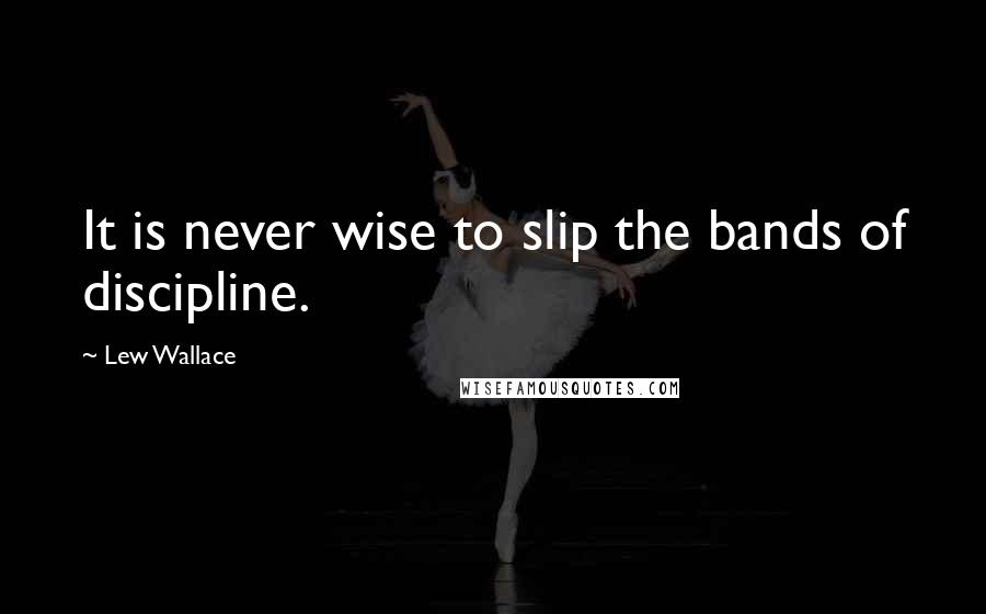 Lew Wallace Quotes: It is never wise to slip the bands of discipline.