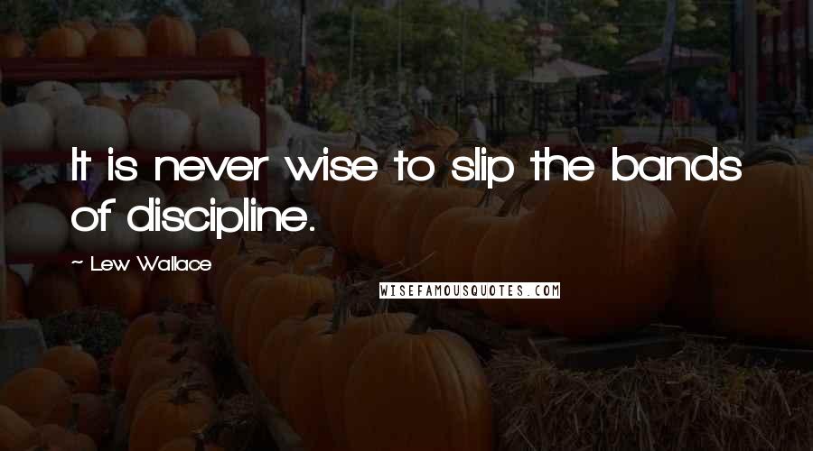 Lew Wallace Quotes: It is never wise to slip the bands of discipline.