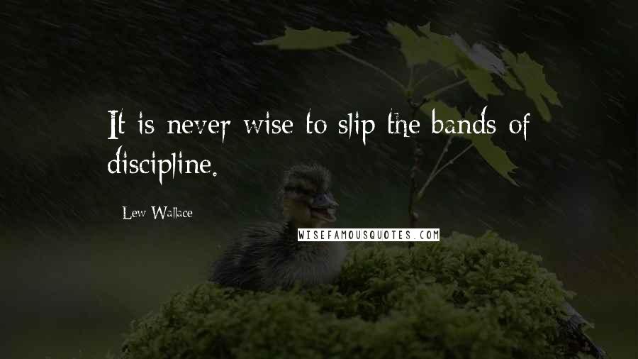 Lew Wallace Quotes: It is never wise to slip the bands of discipline.