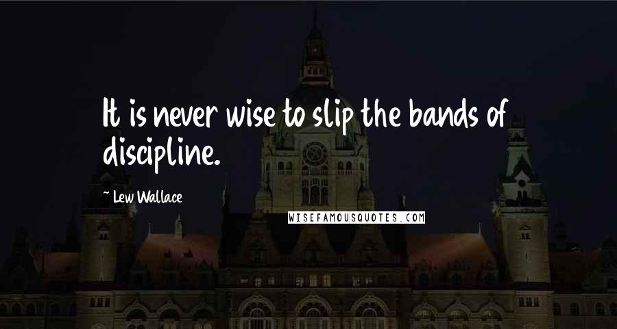 Lew Wallace Quotes: It is never wise to slip the bands of discipline.