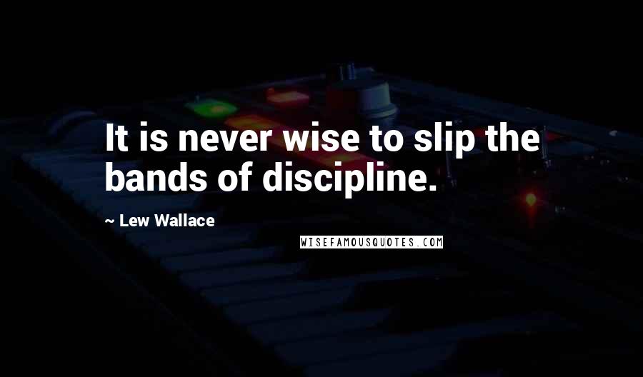 Lew Wallace Quotes: It is never wise to slip the bands of discipline.