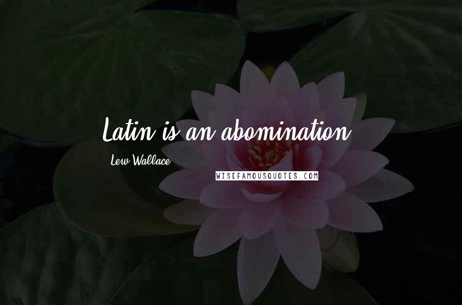 Lew Wallace Quotes: Latin is an abomination!