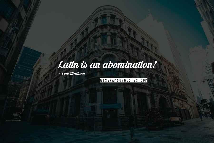 Lew Wallace Quotes: Latin is an abomination!