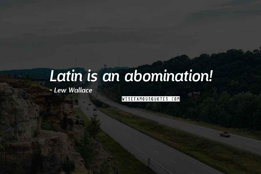 Lew Wallace Quotes: Latin is an abomination!