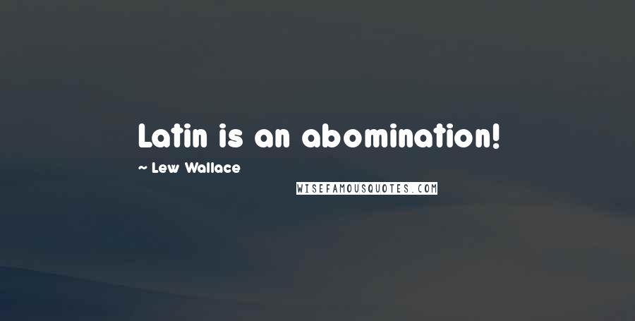 Lew Wallace Quotes: Latin is an abomination!