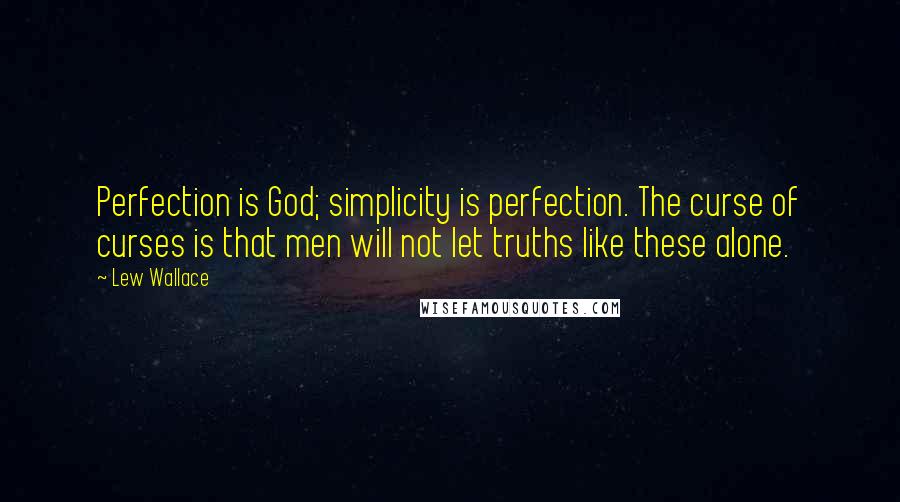 Lew Wallace Quotes: Perfection is God; simplicity is perfection. The curse of curses is that men will not let truths like these alone.