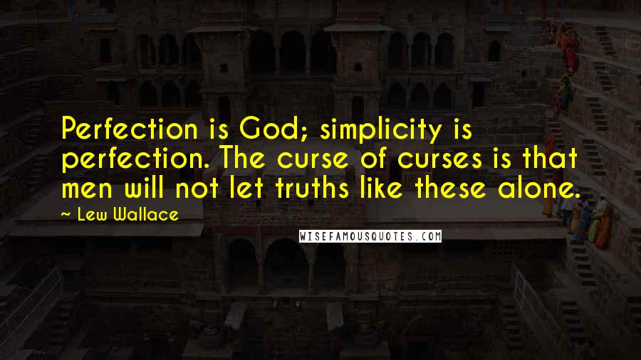 Lew Wallace Quotes: Perfection is God; simplicity is perfection. The curse of curses is that men will not let truths like these alone.