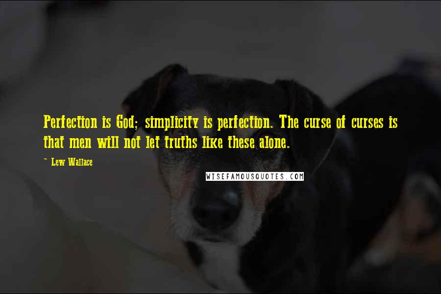 Lew Wallace Quotes: Perfection is God; simplicity is perfection. The curse of curses is that men will not let truths like these alone.