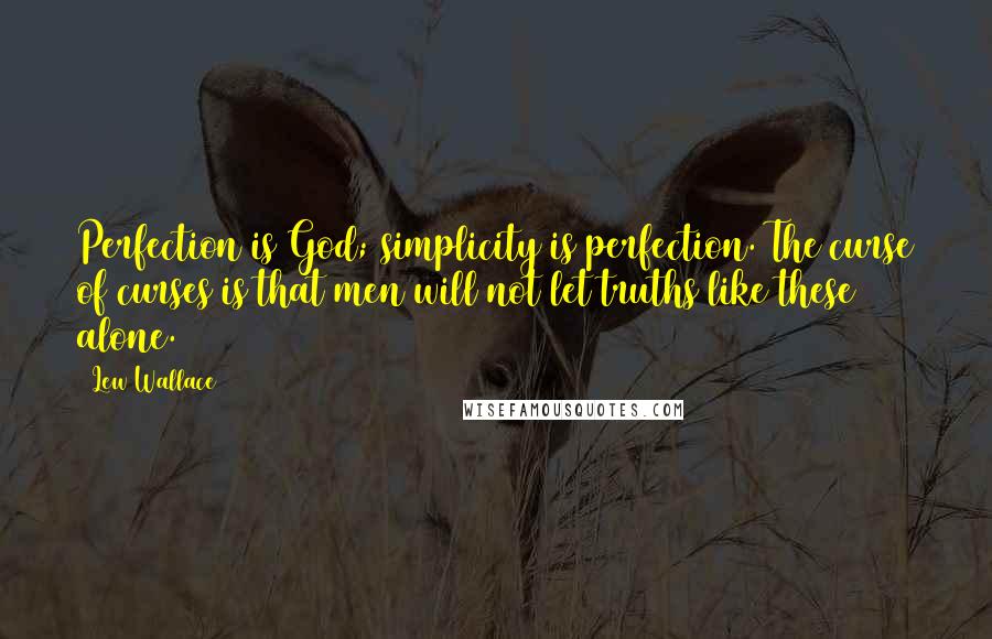 Lew Wallace Quotes: Perfection is God; simplicity is perfection. The curse of curses is that men will not let truths like these alone.