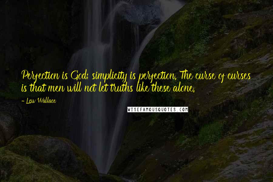 Lew Wallace Quotes: Perfection is God; simplicity is perfection. The curse of curses is that men will not let truths like these alone.