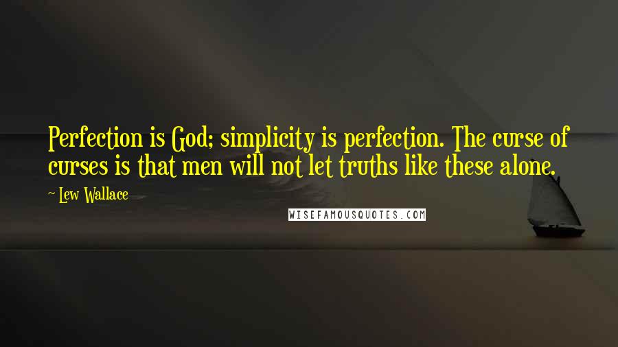 Lew Wallace Quotes: Perfection is God; simplicity is perfection. The curse of curses is that men will not let truths like these alone.