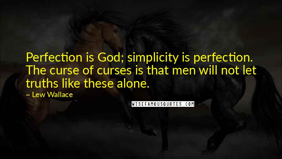 Lew Wallace Quotes: Perfection is God; simplicity is perfection. The curse of curses is that men will not let truths like these alone.
