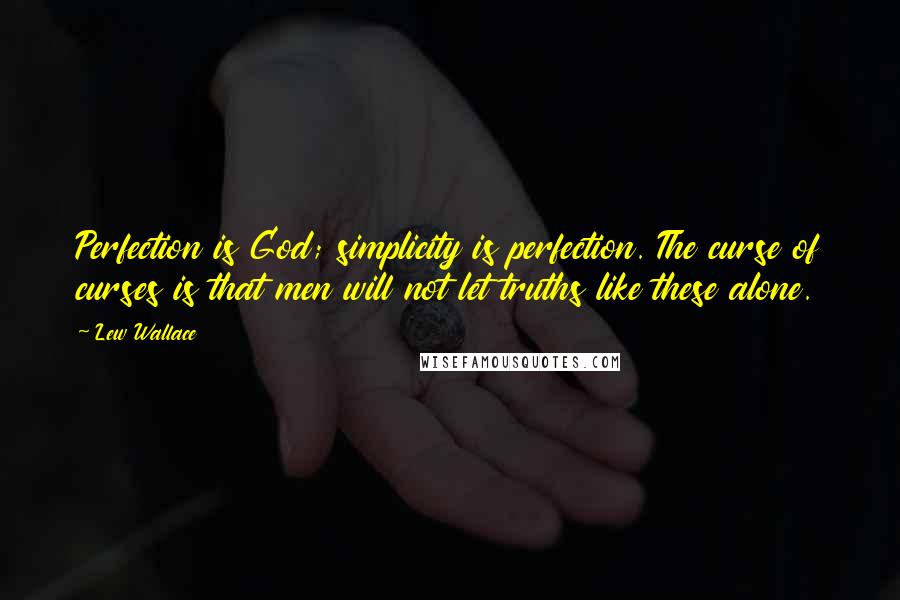 Lew Wallace Quotes: Perfection is God; simplicity is perfection. The curse of curses is that men will not let truths like these alone.