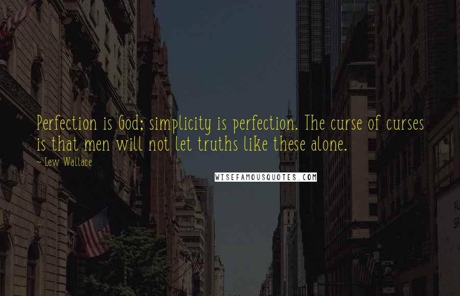 Lew Wallace Quotes: Perfection is God; simplicity is perfection. The curse of curses is that men will not let truths like these alone.