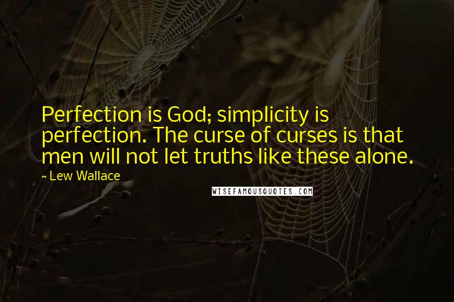 Lew Wallace Quotes: Perfection is God; simplicity is perfection. The curse of curses is that men will not let truths like these alone.