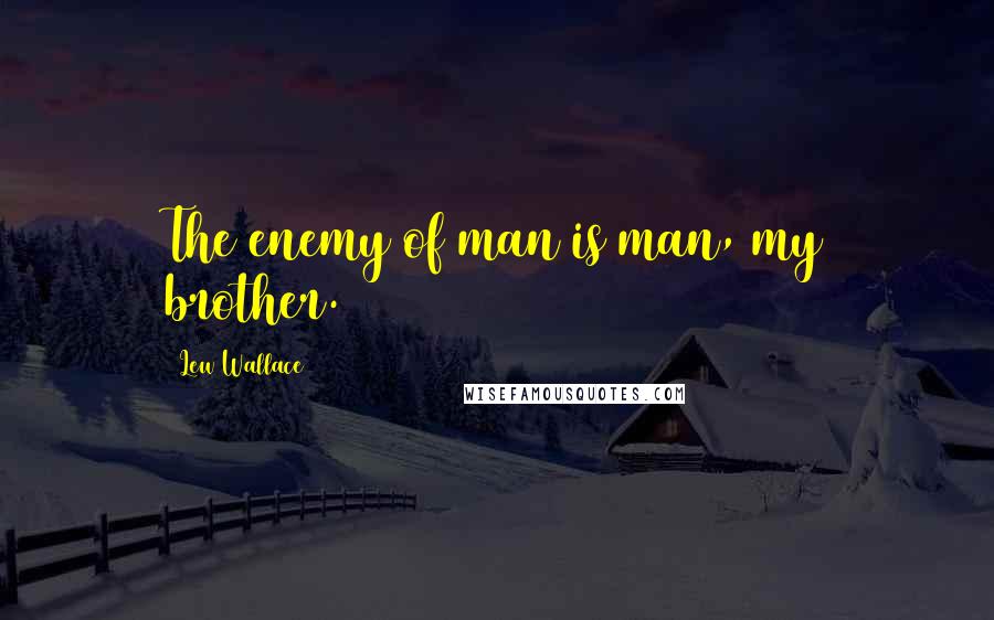 Lew Wallace Quotes: The enemy of man is man, my brother.