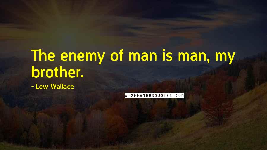 Lew Wallace Quotes: The enemy of man is man, my brother.