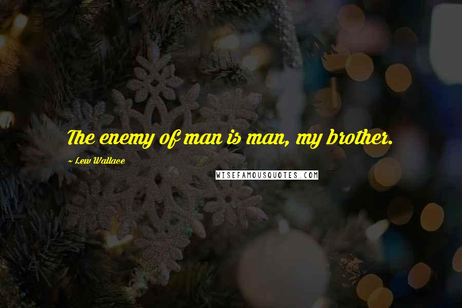 Lew Wallace Quotes: The enemy of man is man, my brother.