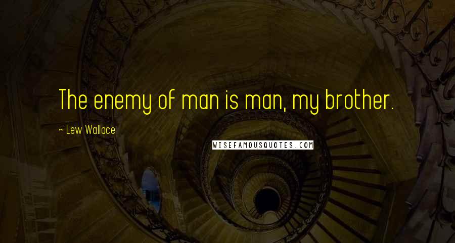 Lew Wallace Quotes: The enemy of man is man, my brother.