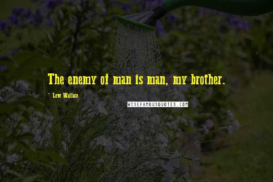 Lew Wallace Quotes: The enemy of man is man, my brother.