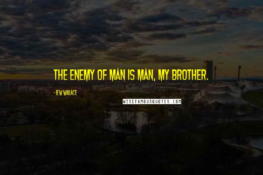 Lew Wallace Quotes: The enemy of man is man, my brother.