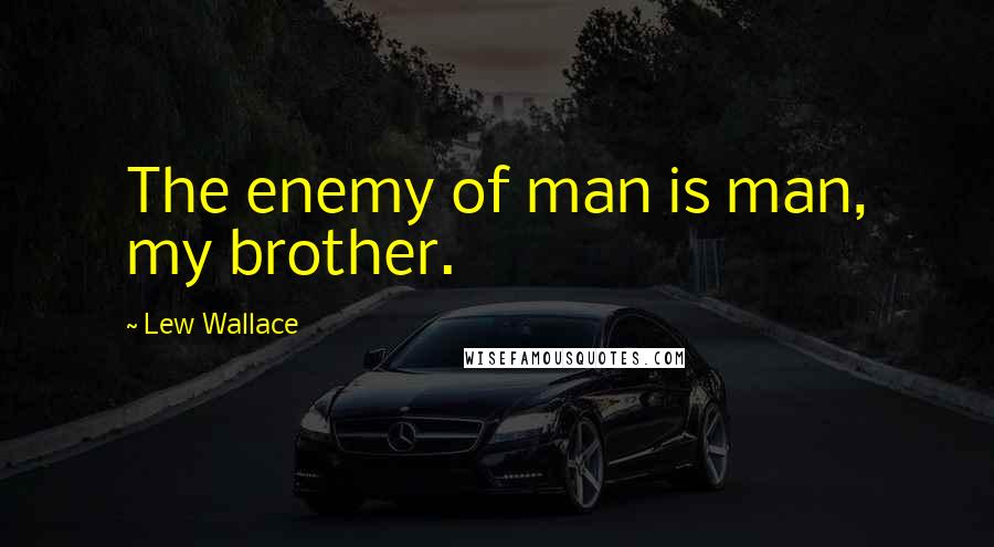 Lew Wallace Quotes: The enemy of man is man, my brother.