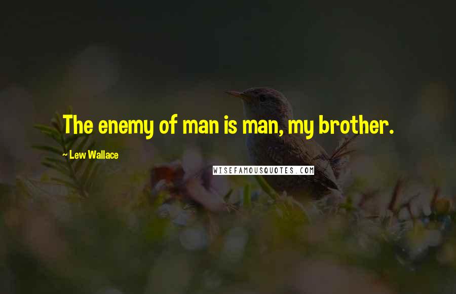 Lew Wallace Quotes: The enemy of man is man, my brother.