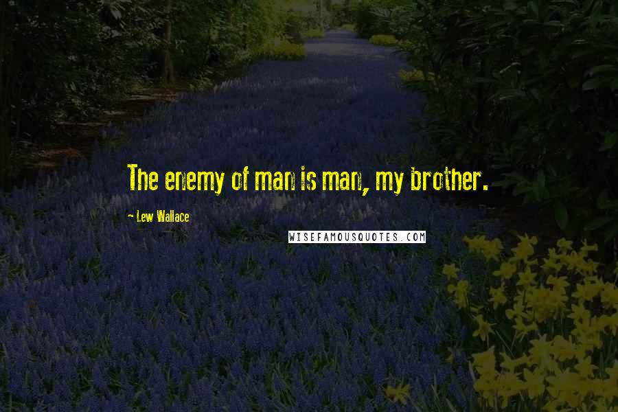 Lew Wallace Quotes: The enemy of man is man, my brother.